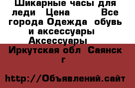 Шикарные часы для леди › Цена ­ 600 - Все города Одежда, обувь и аксессуары » Аксессуары   . Иркутская обл.,Саянск г.